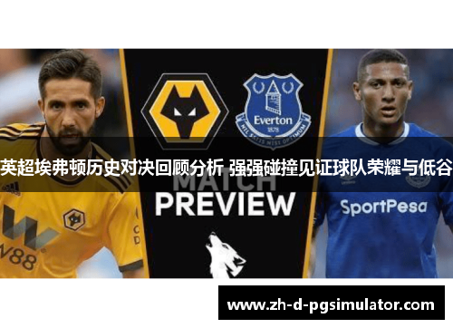 英超埃弗顿历史对决回顾分析 强强碰撞见证球队荣耀与低谷