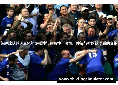 英超球队球迷文化的多样性与独特性：激情、传统与社区认同感的交织