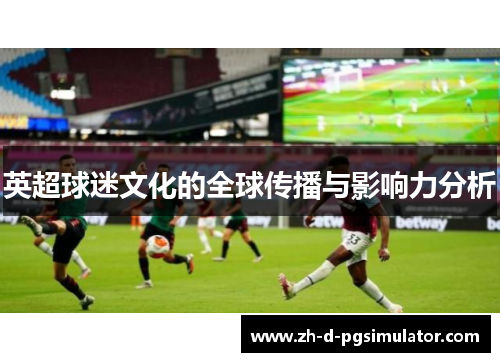 英超球迷文化的全球传播与影响力分析