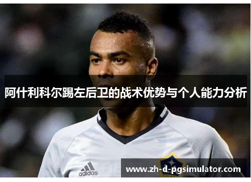 阿什利科尔踢左后卫的战术优势与个人能力分析