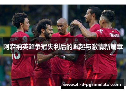 阿森纳英超争冠失利后的崛起与激情新篇章