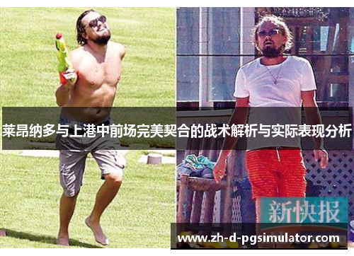 莱昂纳多与上港中前场完美契合的战术解析与实际表现分析