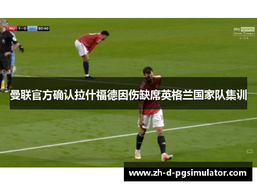 曼联官方确认拉什福德因伤缺席英格兰国家队集训