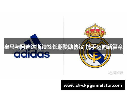 皇马与阿迪达斯续签长期赞助协议 携手迈向新篇章