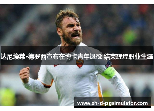 达尼埃莱·德罗西宣布在博卡青年退役 结束辉煌职业生涯