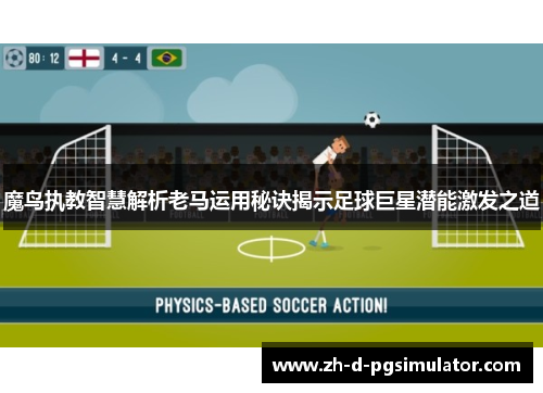 魔鸟执教智慧解析老马运用秘诀揭示足球巨星潜能激发之道