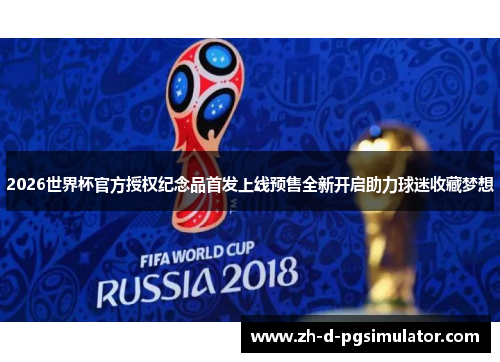 2026世界杯官方授权纪念品首发上线预售全新开启助力球迷收藏梦想