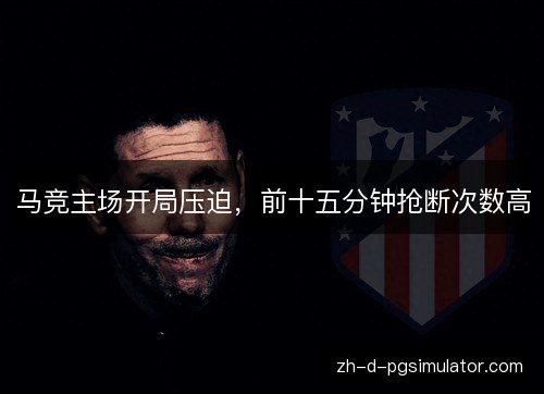 马竞主场开局压迫，前十五分钟抢断次数高